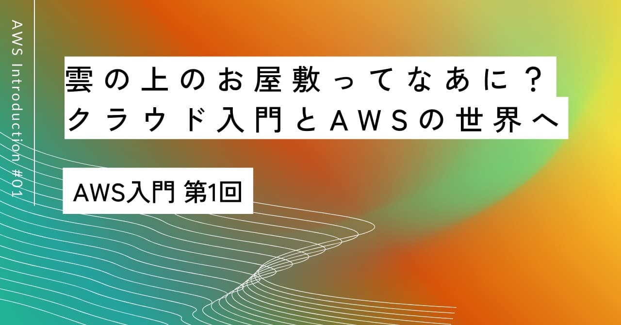 「雲の上のお屋敷ってなあに？」｜第1回 クラウド入門とAWSの世界へ