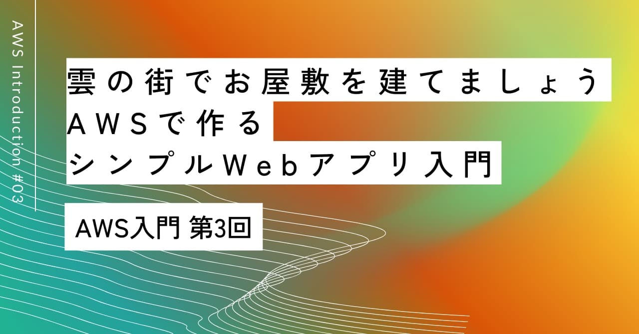 「雲の街でお屋敷を建てましょう」｜第3回 AWSで作るシンプルWebアプリ入門