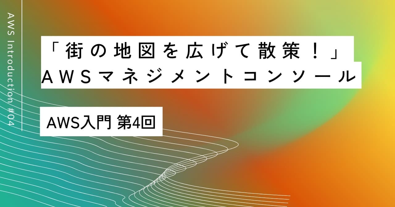 「街の地図を広げて散策！」｜第4回 AWSマネジメントコンソール入門