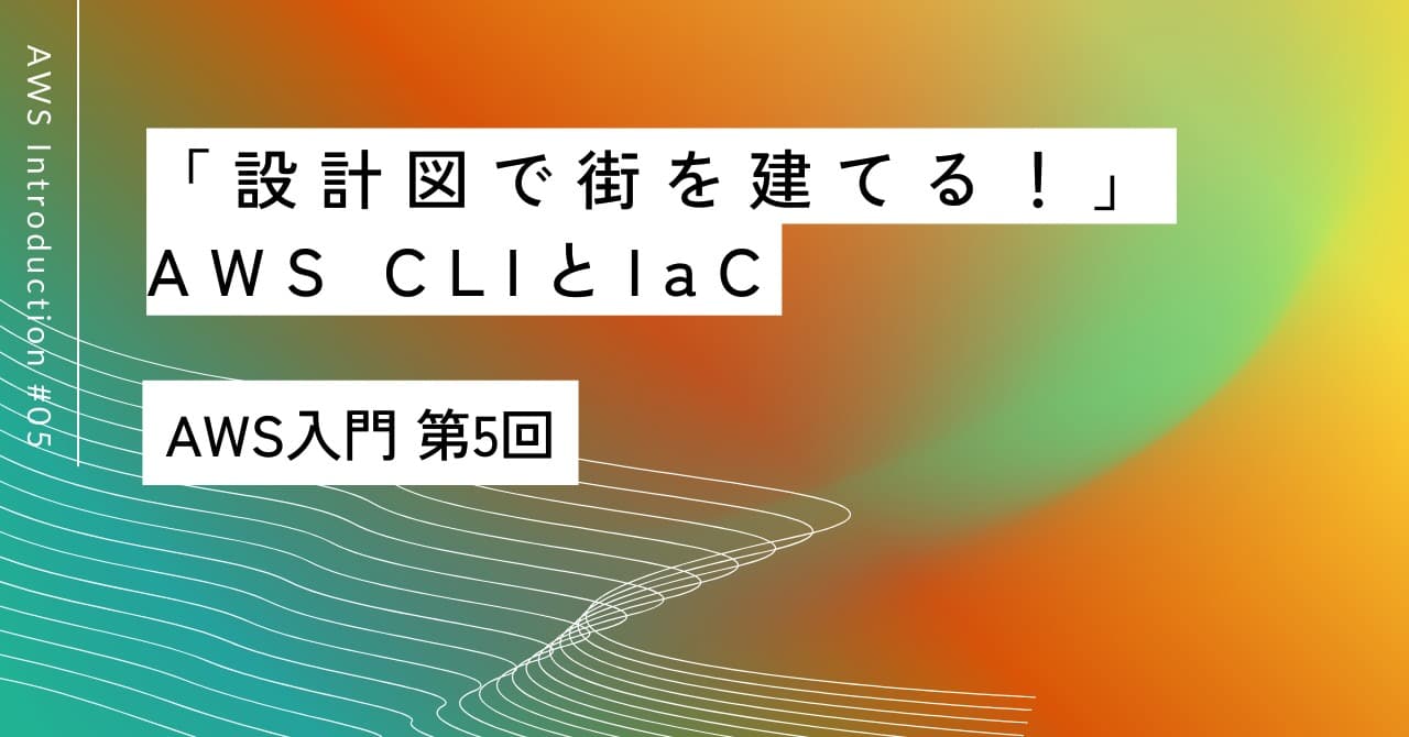 「設計図で街を建てる！」｜第5回 AWS CLIとIaC入門