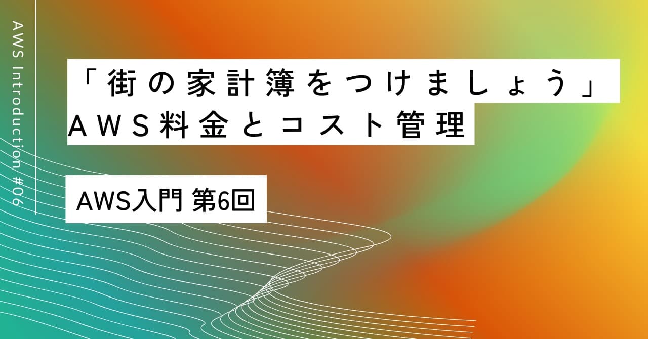 「街の家計簿をつけましょう」｜第6回 AWS料金とコスト管理入門