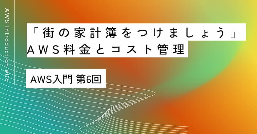 「街の家計簿をつけましょう」｜第6回 AWS料金とコスト管理入門