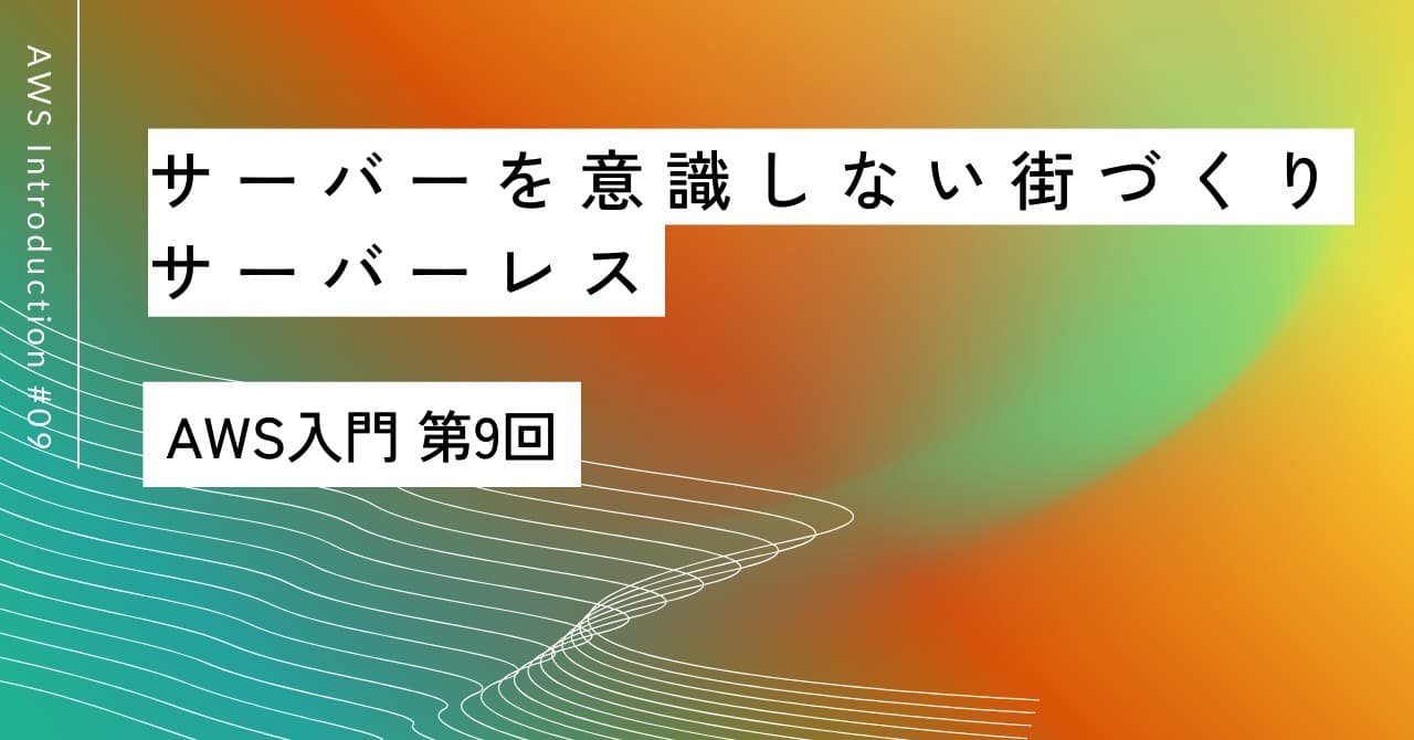 「サーバーを意識しない街づくり」｜第9回 サーバーレス入門