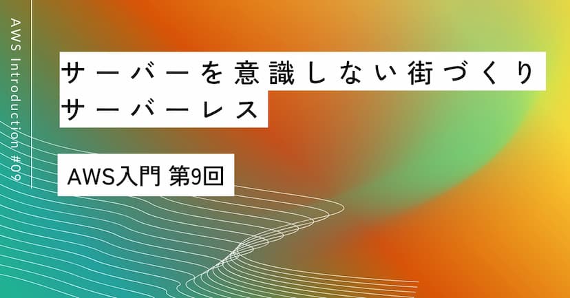 「サーバーを意識しない街づくり」｜第9回 サーバーレス入門