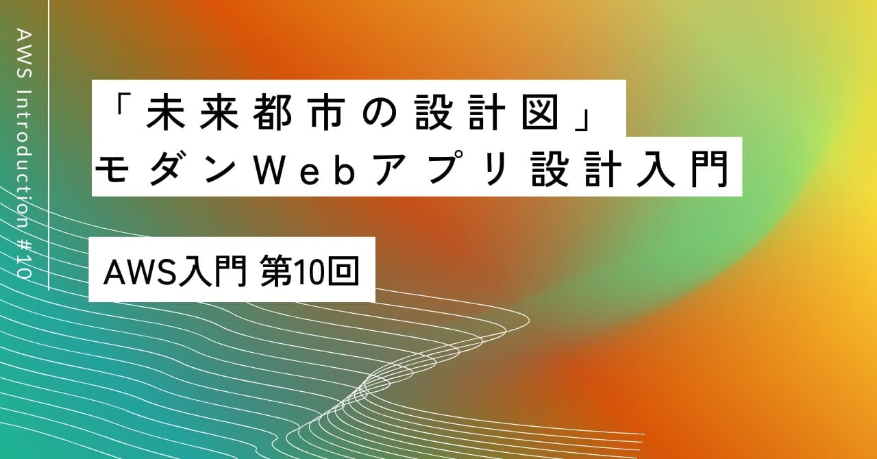 「未来都市の設計図」｜第10回 AWSで学ぶモダンWebアプリ設計入門