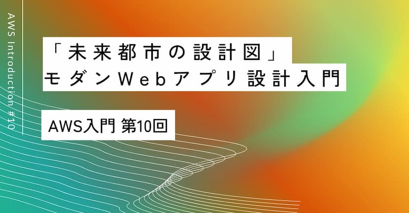「未来都市の設計図」｜第10回 AWSで学ぶモダンWebアプリ設計入門