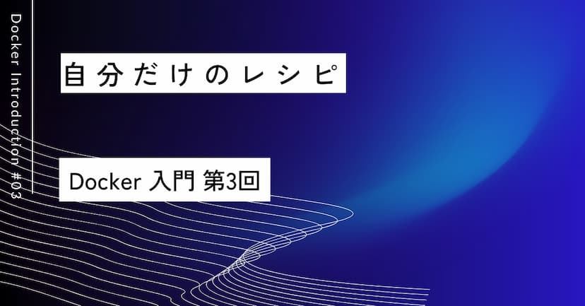 自分だけのレシピ｜第3回 Dockerfileと自作イメージ