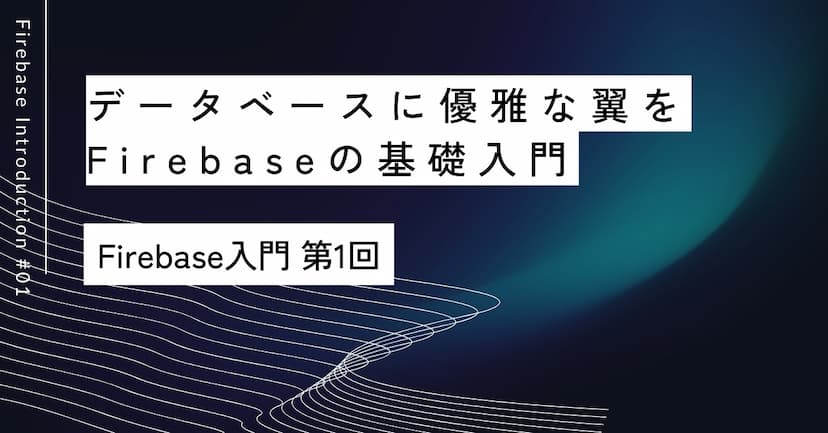データベースに優雅な翼を｜第1回 Firebaseの基礎入門