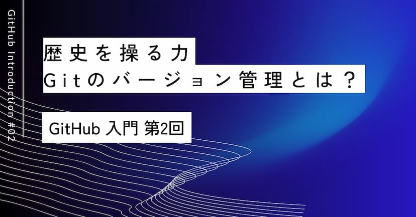 歴史を操る力｜第2回 Gitのバージョン管理とは？