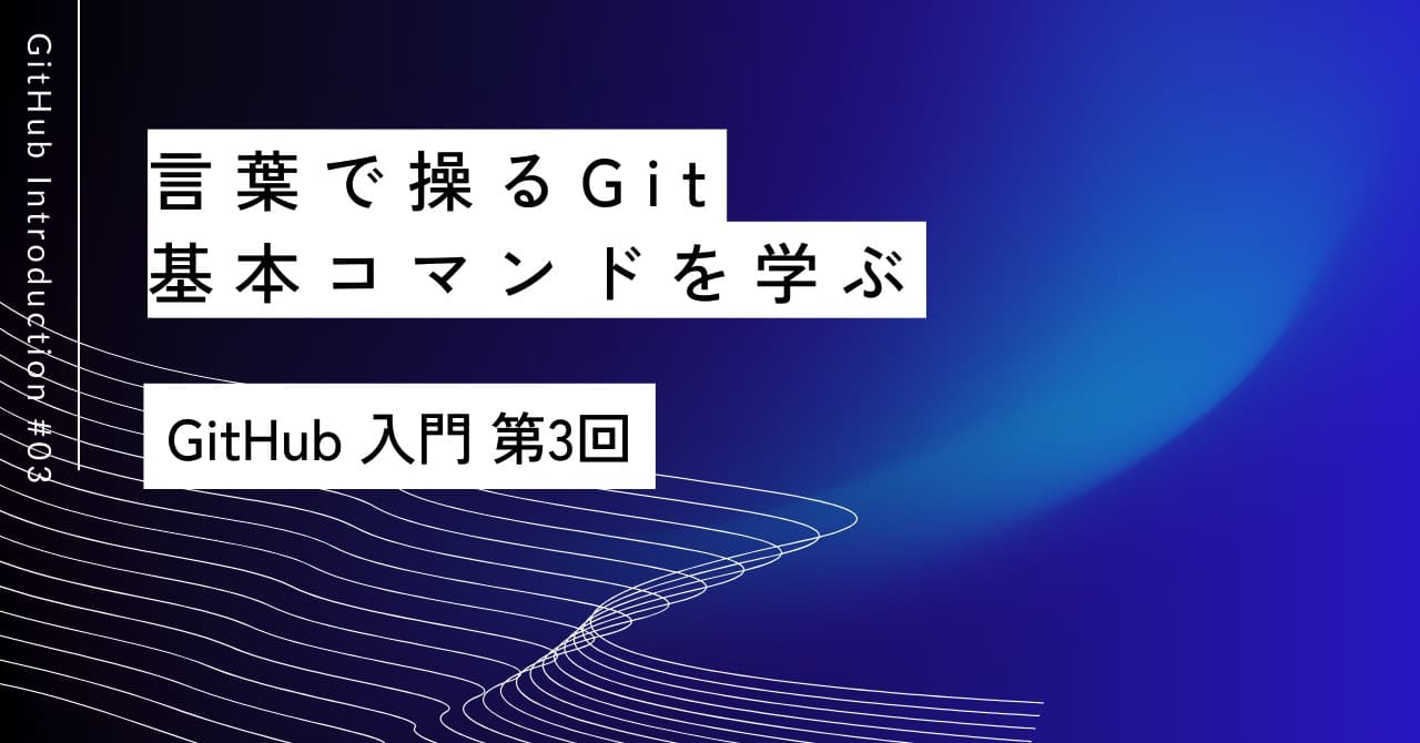 言葉で操るGit｜第3回 基本コマンドを学ぶ