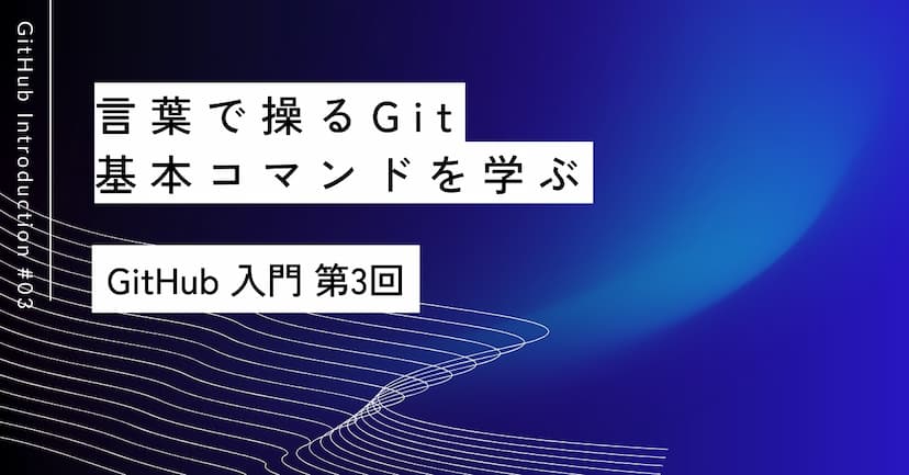 言葉で操るGit｜第3回 基本コマンドを学ぶ