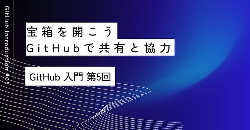 宝箱を開こう｜第5回 GitHubで共有と協力