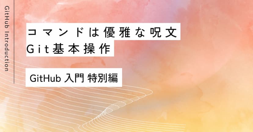 コマンドは優雅な呪文｜特別編 Git基本操作入門