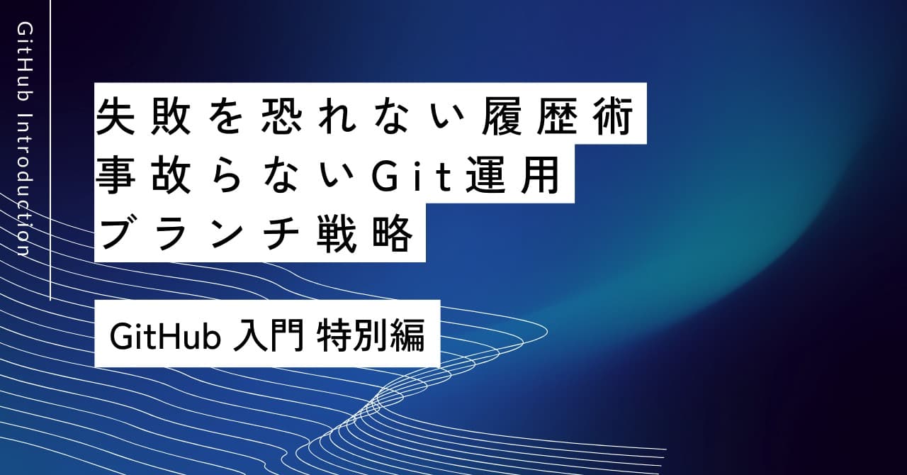 失敗を恐れない履歴術｜特別編 事故らないGit運用とブランチ戦略