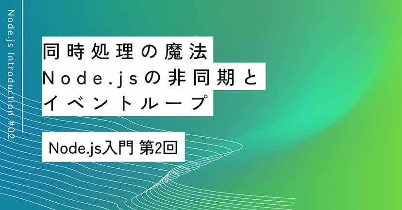 同時処理の魔法｜第2回 Node.jsの非同期とイベントループ
