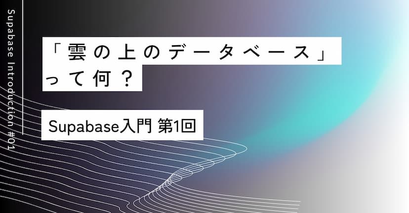 「雲の上のデータベース」って何？｜第1回 Supabase入門
