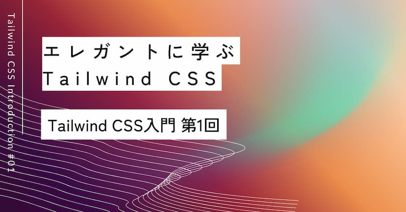 エレガントに学ぶTailwind CSS｜第1回 基礎の基礎入門