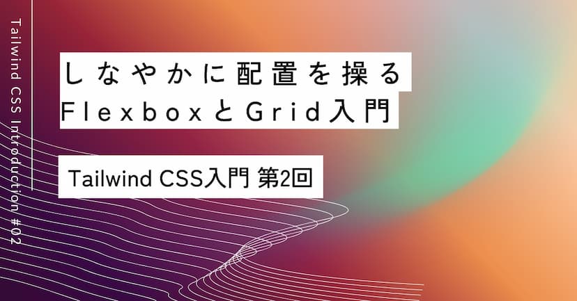 しなやかに配置を操る｜第2回 FlexboxとGrid入門