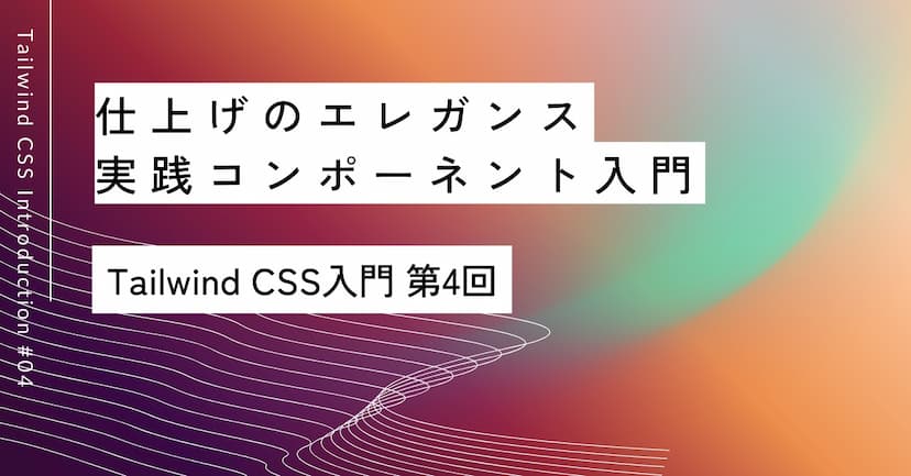 仕上げのエレガンス｜第4回 実践コンポーネント入門