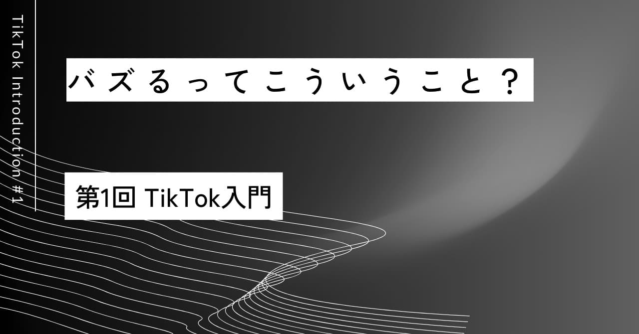 バズるってこういうこと？｜第1回 TikTok入門