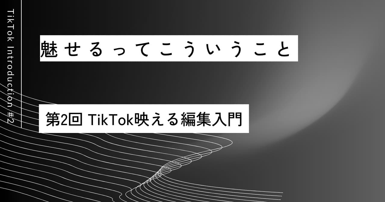 魅せるってこういうこと｜第2回 TikTok映える編集入門