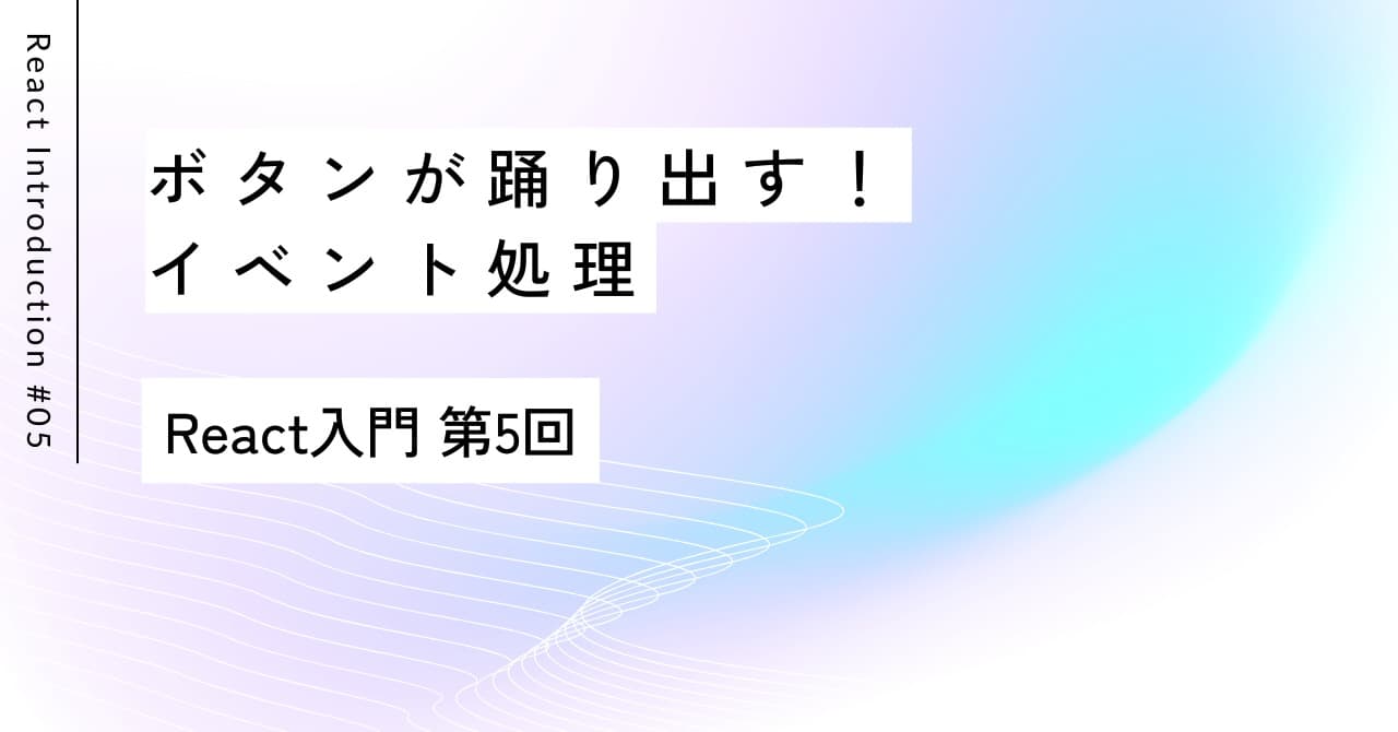 ボタンが踊り出す！イベント処理｜第5回 React入門