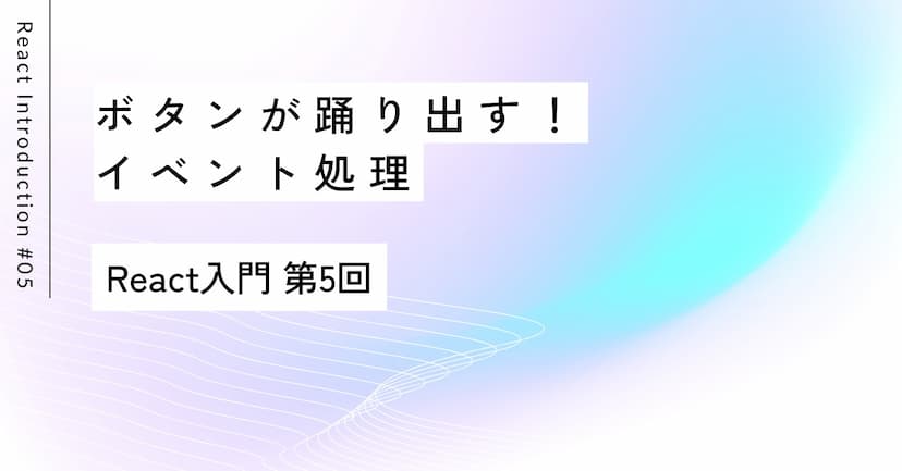 ボタンが踊り出す！イベント処理｜第5回 React入門