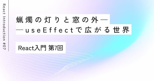 蝋燭の灯りと窓の外——useEffectで広がる世界｜第7回 React入門