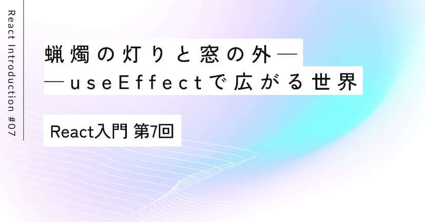 蝋燭の灯りと窓の外——useEffectで広がる世界｜第7回 React入門