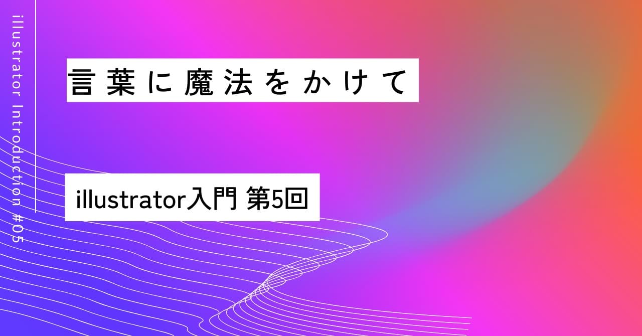 言葉に魔法をかけて✨｜第5回 Illustrator入門