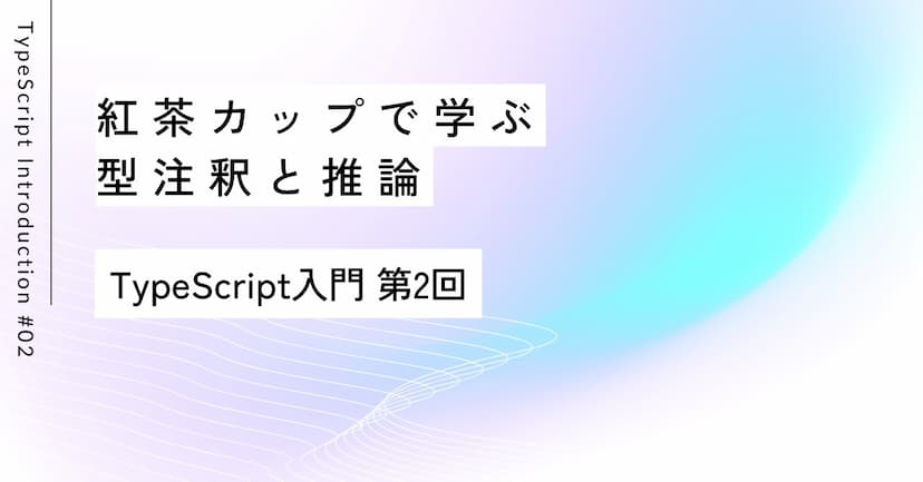 紅茶カップで学ぶ型注釈と推論｜第2回 TypeScript入門
