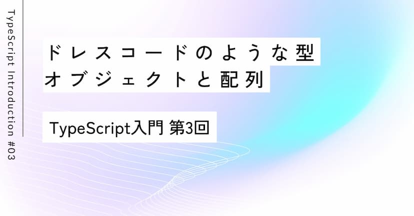 ドレスコードのような型：オブジェクトと配列｜第3回 TypeScript入門