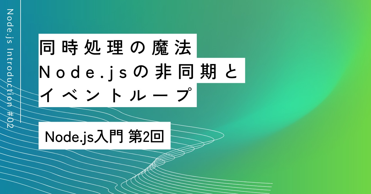 同時処理の魔法｜第2回 Node.jsの非同期とイベントループ