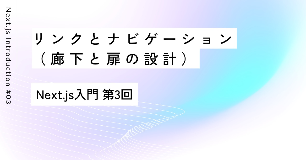 お屋敷の廊下を歩くように｜第3回 Next.js入門