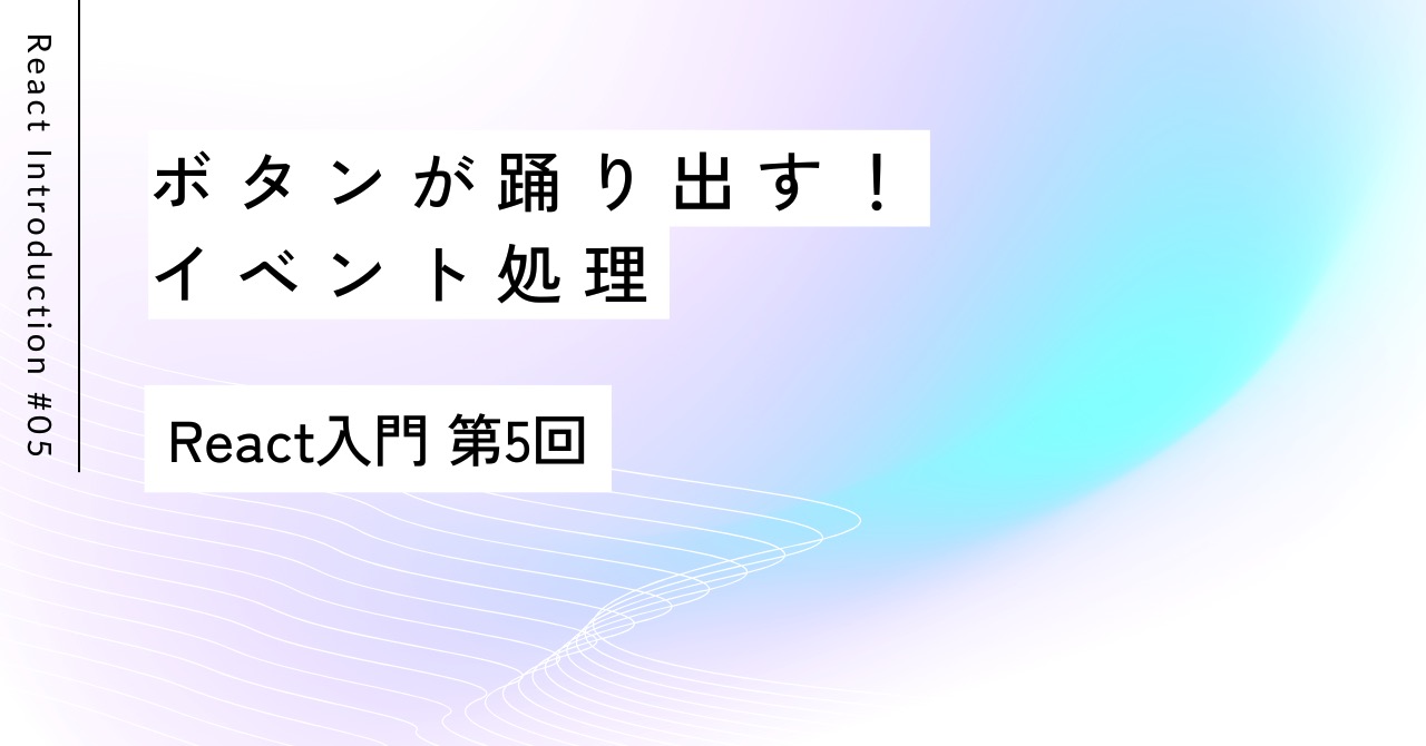 ボタンが踊り出す！イベント処理｜第5回 React入門