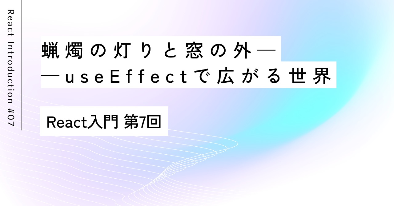 蝋燭の灯りと窓の外——useEffectで広がる世界｜第7回 React入門