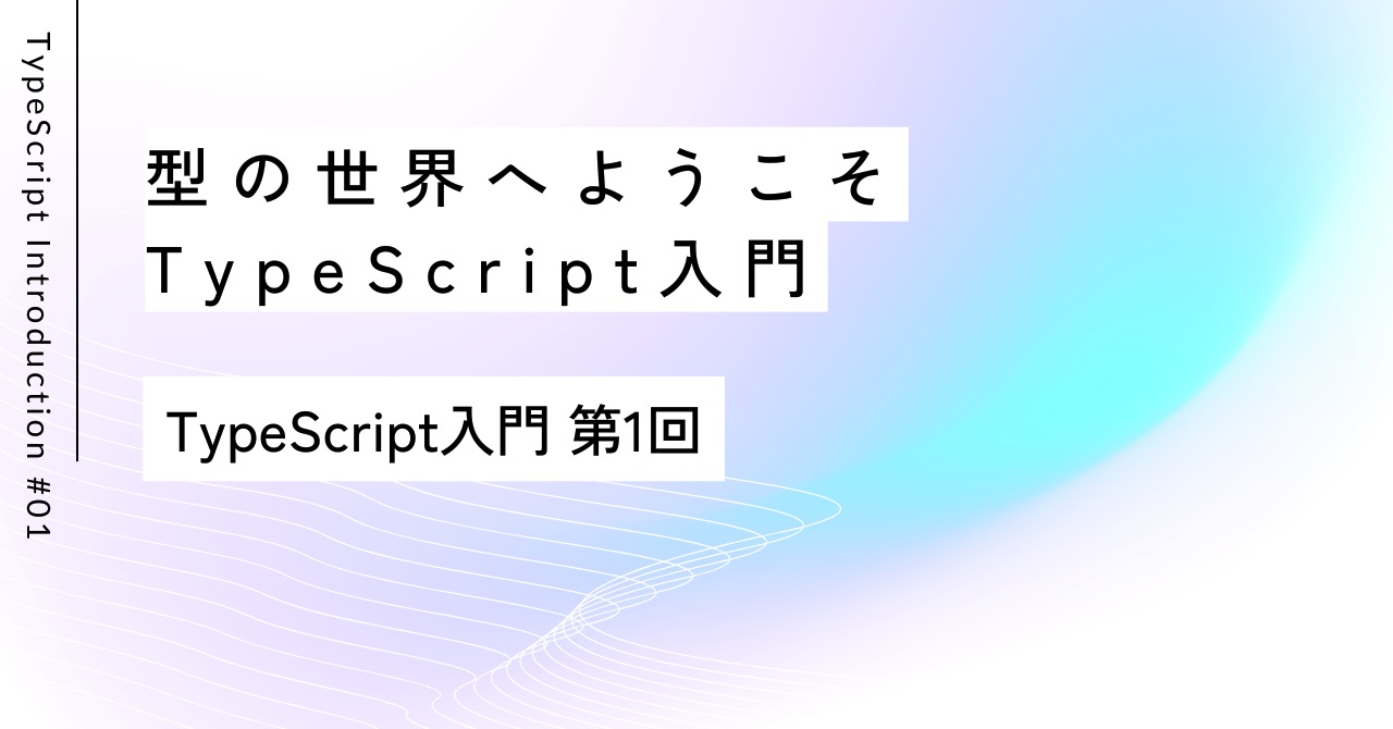型の世界へようこそ｜第1回 TypeScript入門