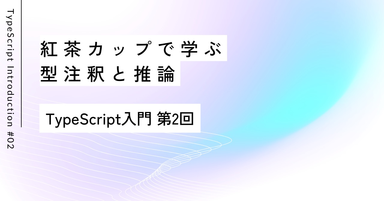 紅茶カップで学ぶ型注釈と推論｜第2回 TypeScript入門