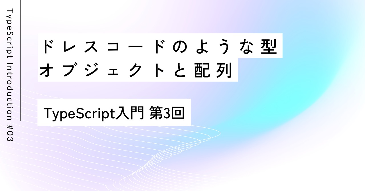 ドレスコードのような型：オブジェクトと配列｜第3回 TypeScript入門